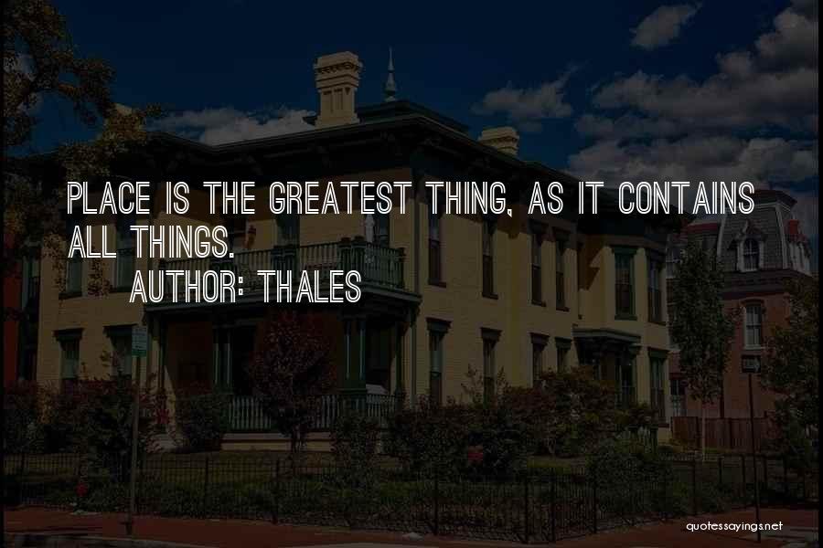 Thales Quotes: Place Is The Greatest Thing, As It Contains All Things.