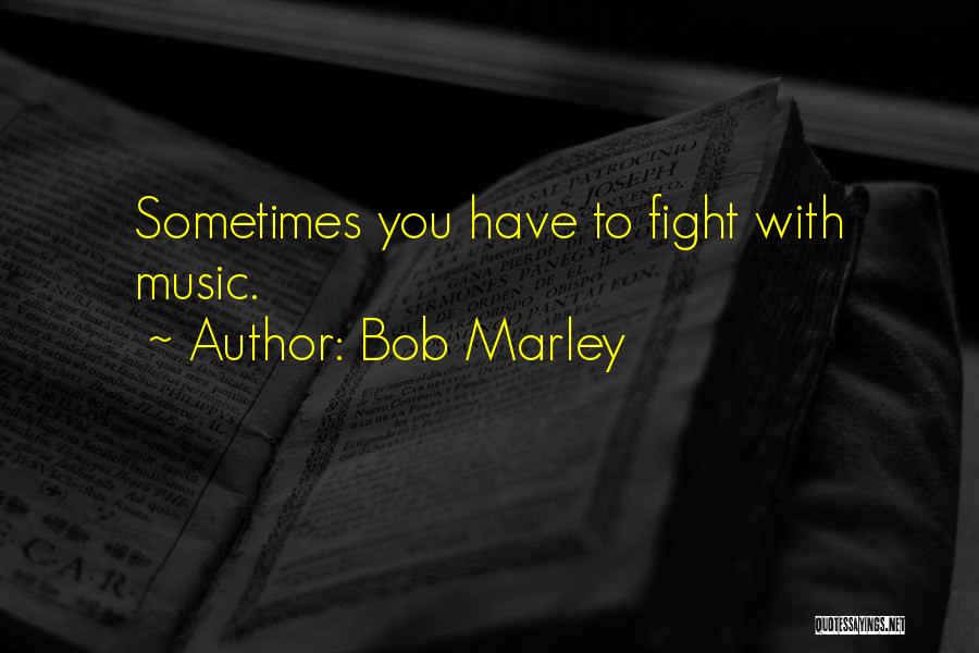 Bob Marley Quotes: Sometimes You Have To Fight With Music.