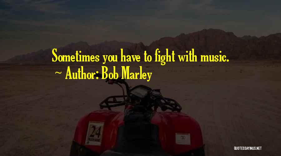 Bob Marley Quotes: Sometimes You Have To Fight With Music.
