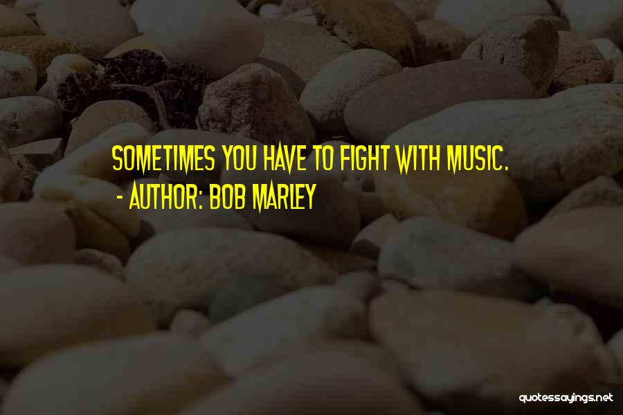 Bob Marley Quotes: Sometimes You Have To Fight With Music.