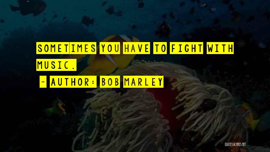 Bob Marley Quotes: Sometimes You Have To Fight With Music.