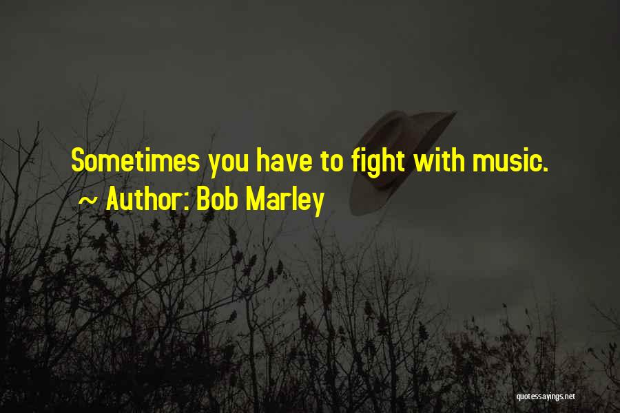Bob Marley Quotes: Sometimes You Have To Fight With Music.