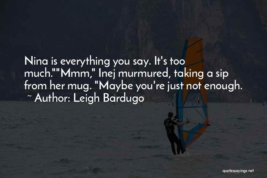 Leigh Bardugo Quotes: Nina Is Everything You Say. It's Too Much.mmm, Inej Murmured, Taking A Sip From Her Mug. Maybe You're Just Not