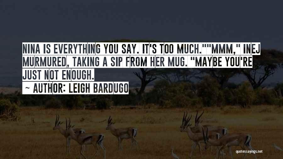 Leigh Bardugo Quotes: Nina Is Everything You Say. It's Too Much.mmm, Inej Murmured, Taking A Sip From Her Mug. Maybe You're Just Not
