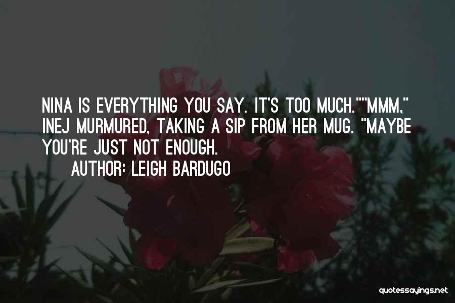 Leigh Bardugo Quotes: Nina Is Everything You Say. It's Too Much.mmm, Inej Murmured, Taking A Sip From Her Mug. Maybe You're Just Not