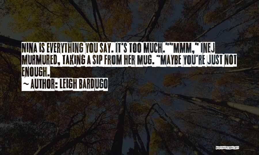 Leigh Bardugo Quotes: Nina Is Everything You Say. It's Too Much.mmm, Inej Murmured, Taking A Sip From Her Mug. Maybe You're Just Not