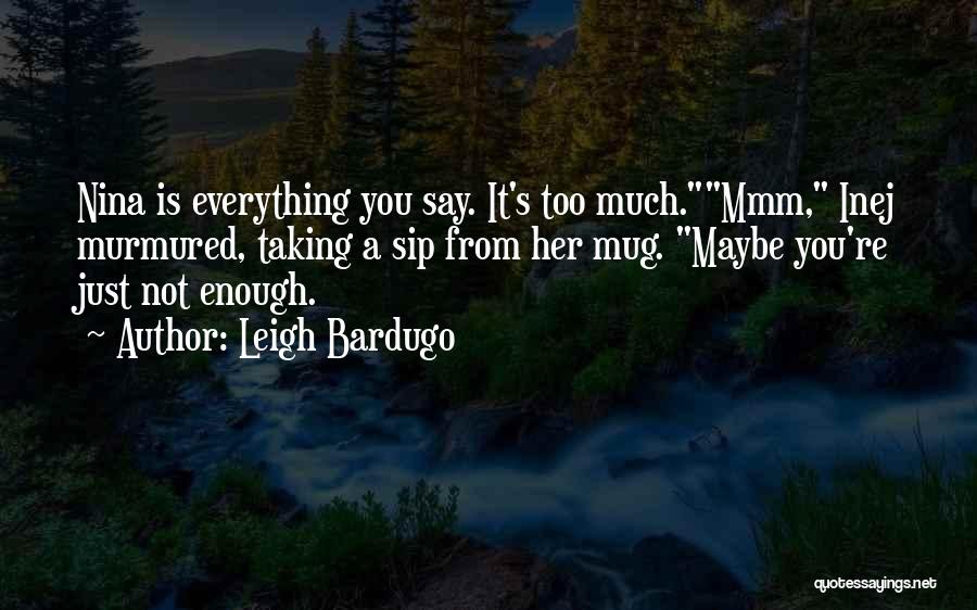 Leigh Bardugo Quotes: Nina Is Everything You Say. It's Too Much.mmm, Inej Murmured, Taking A Sip From Her Mug. Maybe You're Just Not