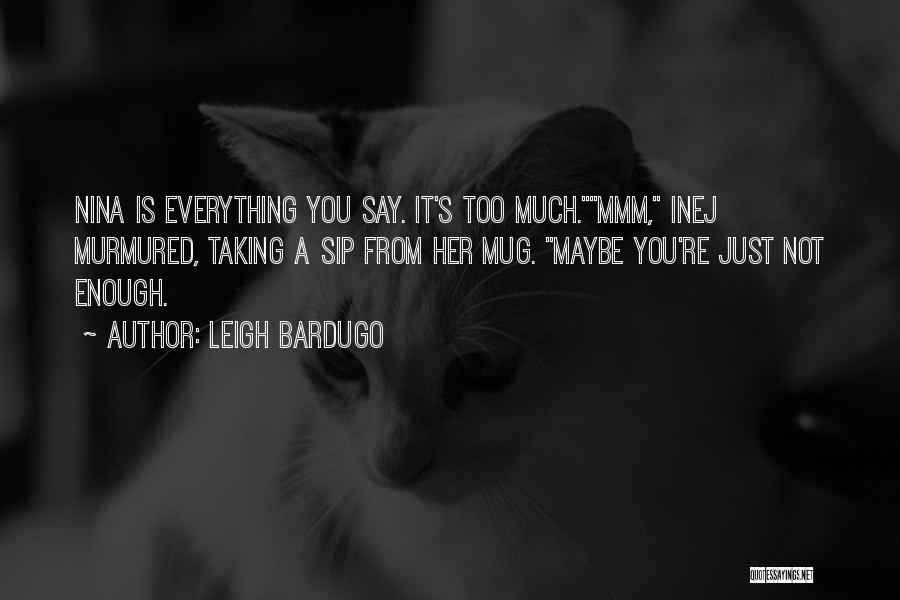Leigh Bardugo Quotes: Nina Is Everything You Say. It's Too Much.mmm, Inej Murmured, Taking A Sip From Her Mug. Maybe You're Just Not