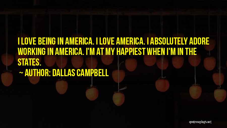 Dallas Campbell Quotes: I Love Being In America. I Love America. I Absolutely Adore Working In America. I'm At My Happiest When I'm