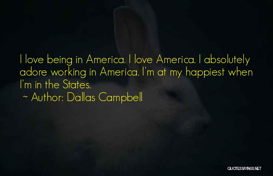 Dallas Campbell Quotes: I Love Being In America. I Love America. I Absolutely Adore Working In America. I'm At My Happiest When I'm