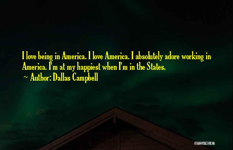 Dallas Campbell Quotes: I Love Being In America. I Love America. I Absolutely Adore Working In America. I'm At My Happiest When I'm