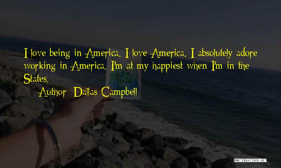 Dallas Campbell Quotes: I Love Being In America. I Love America. I Absolutely Adore Working In America. I'm At My Happiest When I'm