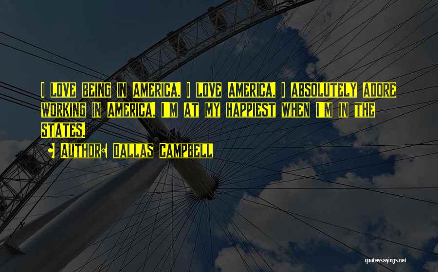 Dallas Campbell Quotes: I Love Being In America. I Love America. I Absolutely Adore Working In America. I'm At My Happiest When I'm