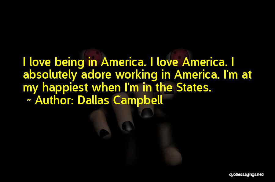 Dallas Campbell Quotes: I Love Being In America. I Love America. I Absolutely Adore Working In America. I'm At My Happiest When I'm