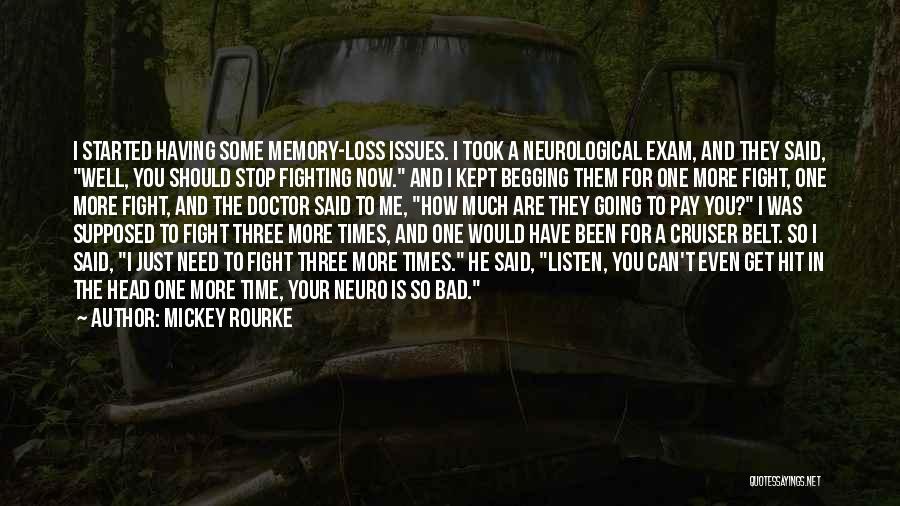 Mickey Rourke Quotes: I Started Having Some Memory-loss Issues. I Took A Neurological Exam, And They Said, Well, You Should Stop Fighting Now.