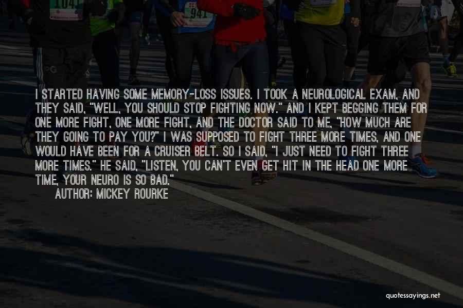 Mickey Rourke Quotes: I Started Having Some Memory-loss Issues. I Took A Neurological Exam, And They Said, Well, You Should Stop Fighting Now.