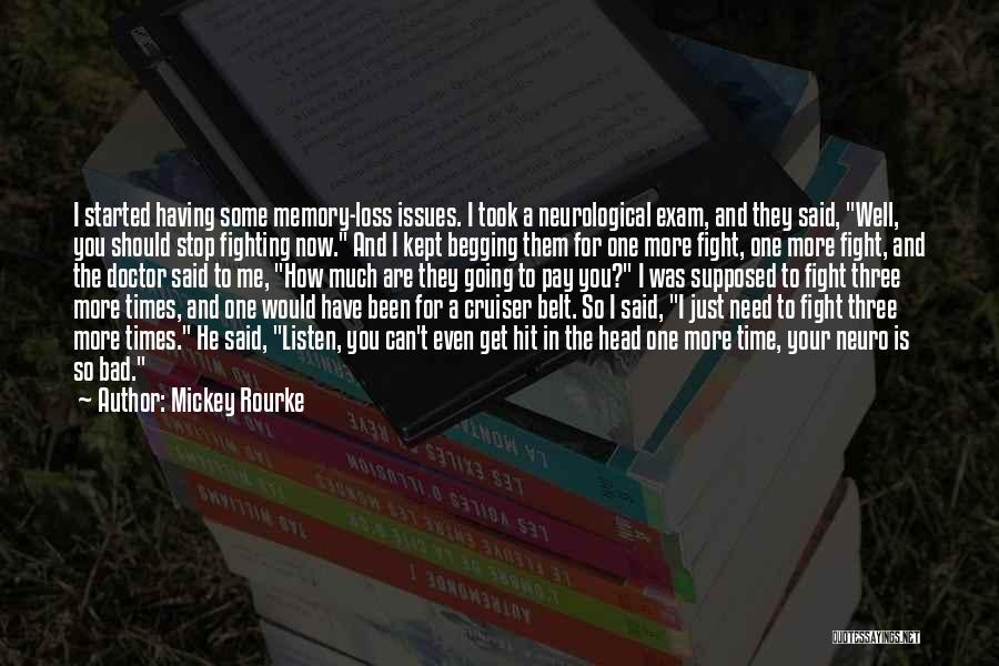 Mickey Rourke Quotes: I Started Having Some Memory-loss Issues. I Took A Neurological Exam, And They Said, Well, You Should Stop Fighting Now.