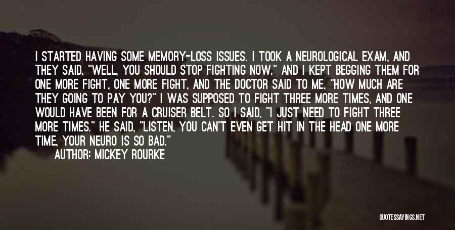 Mickey Rourke Quotes: I Started Having Some Memory-loss Issues. I Took A Neurological Exam, And They Said, Well, You Should Stop Fighting Now.