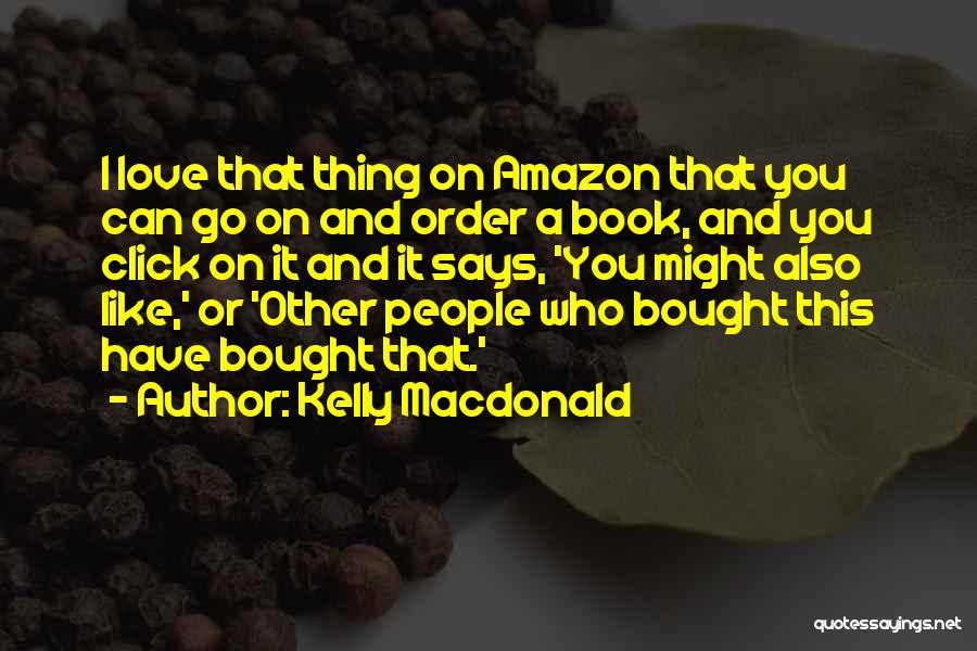 Kelly Macdonald Quotes: I Love That Thing On Amazon That You Can Go On And Order A Book, And You Click On It