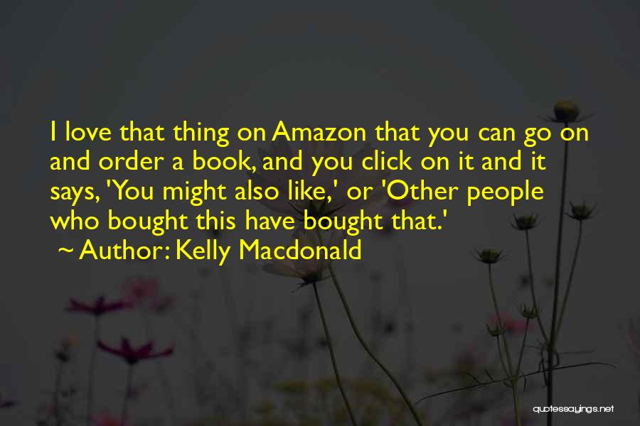 Kelly Macdonald Quotes: I Love That Thing On Amazon That You Can Go On And Order A Book, And You Click On It