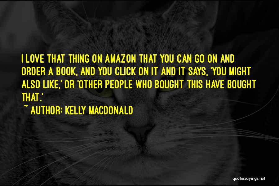 Kelly Macdonald Quotes: I Love That Thing On Amazon That You Can Go On And Order A Book, And You Click On It