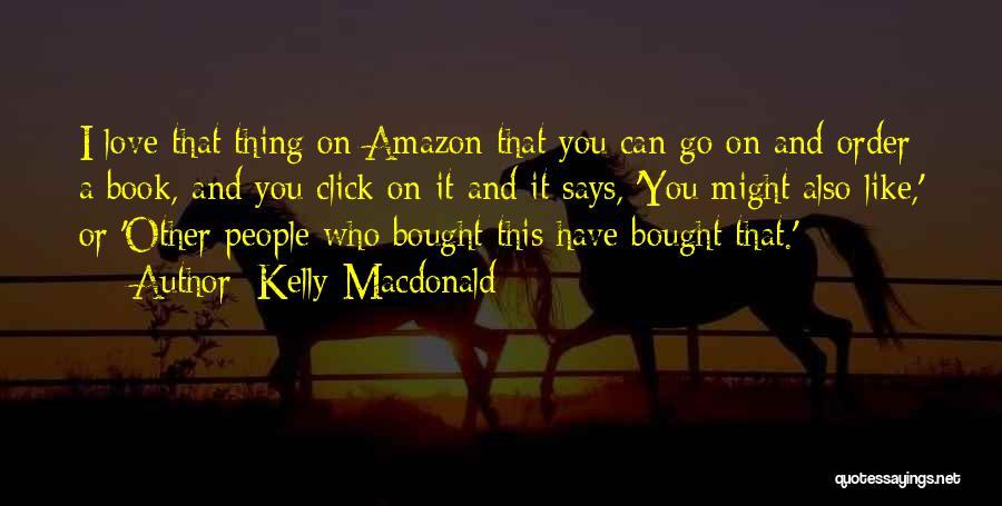 Kelly Macdonald Quotes: I Love That Thing On Amazon That You Can Go On And Order A Book, And You Click On It