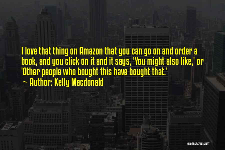 Kelly Macdonald Quotes: I Love That Thing On Amazon That You Can Go On And Order A Book, And You Click On It