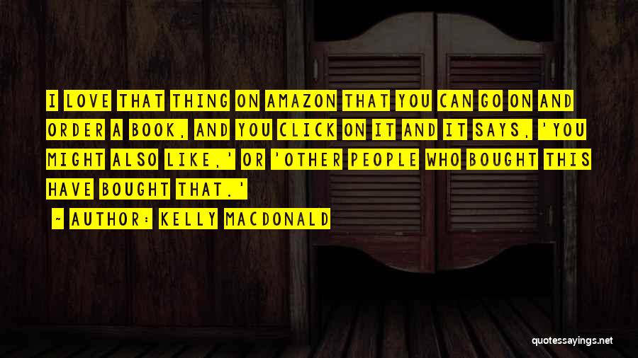 Kelly Macdonald Quotes: I Love That Thing On Amazon That You Can Go On And Order A Book, And You Click On It