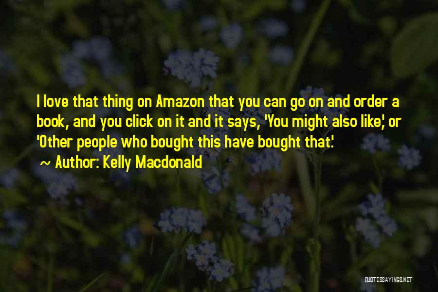 Kelly Macdonald Quotes: I Love That Thing On Amazon That You Can Go On And Order A Book, And You Click On It