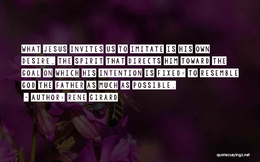 Rene Girard Quotes: What Jesus Invites Us To Imitate Is His Own Desire, The Spirit That Directs Him Toward The Goal On Which