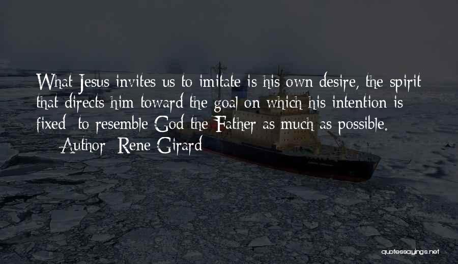 Rene Girard Quotes: What Jesus Invites Us To Imitate Is His Own Desire, The Spirit That Directs Him Toward The Goal On Which