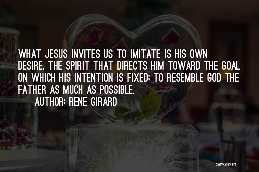 Rene Girard Quotes: What Jesus Invites Us To Imitate Is His Own Desire, The Spirit That Directs Him Toward The Goal On Which