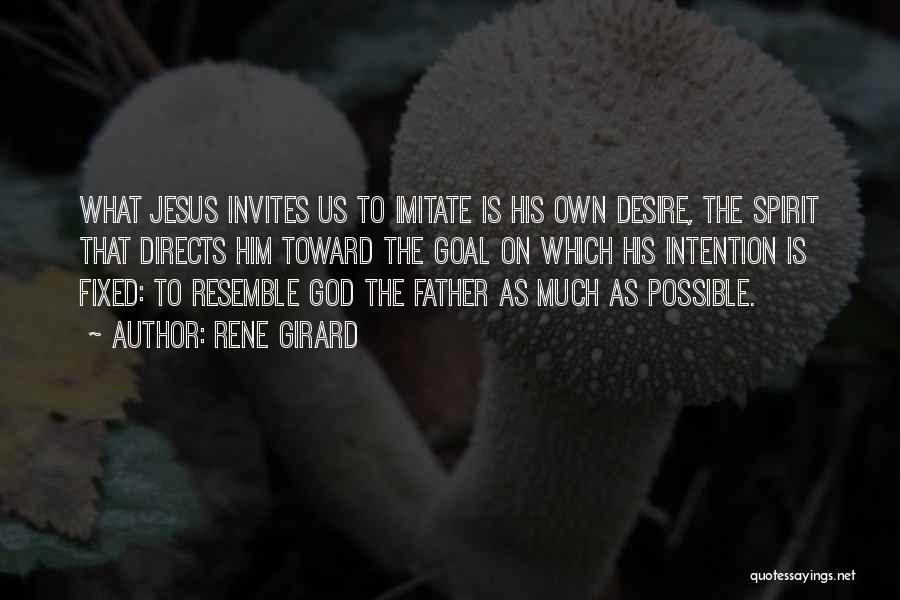 Rene Girard Quotes: What Jesus Invites Us To Imitate Is His Own Desire, The Spirit That Directs Him Toward The Goal On Which