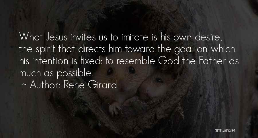 Rene Girard Quotes: What Jesus Invites Us To Imitate Is His Own Desire, The Spirit That Directs Him Toward The Goal On Which