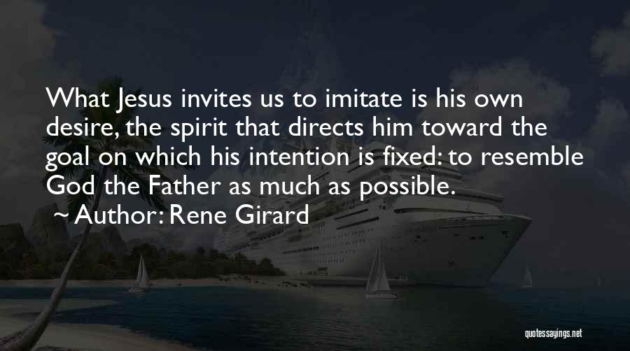 Rene Girard Quotes: What Jesus Invites Us To Imitate Is His Own Desire, The Spirit That Directs Him Toward The Goal On Which