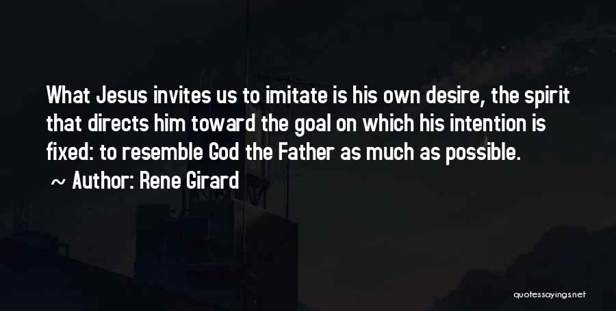 Rene Girard Quotes: What Jesus Invites Us To Imitate Is His Own Desire, The Spirit That Directs Him Toward The Goal On Which