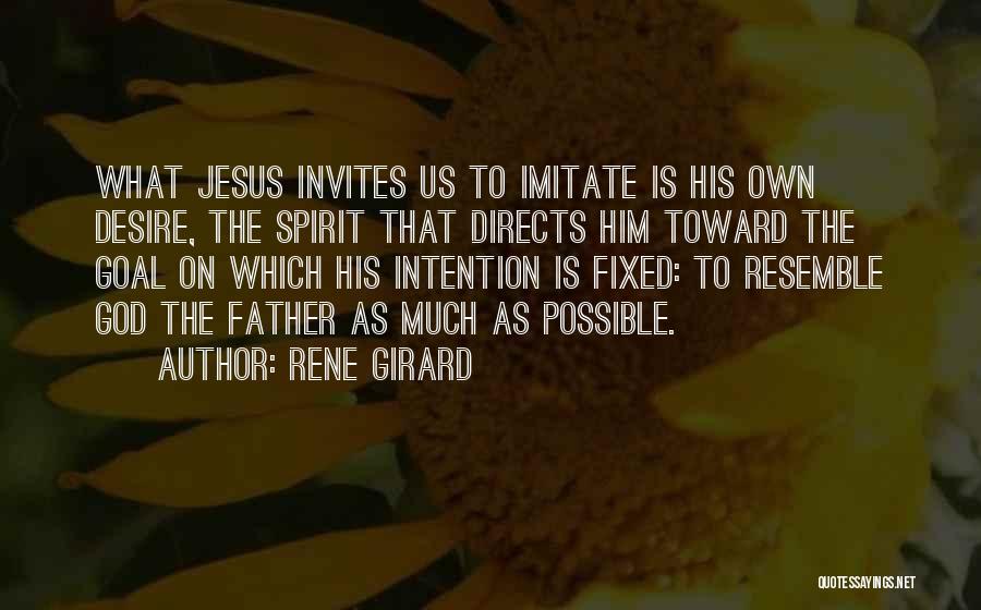 Rene Girard Quotes: What Jesus Invites Us To Imitate Is His Own Desire, The Spirit That Directs Him Toward The Goal On Which