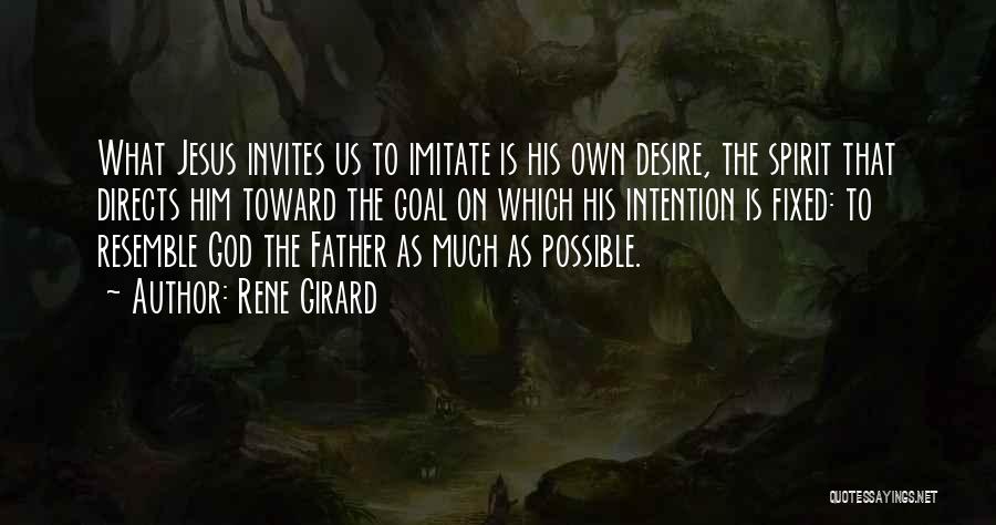 Rene Girard Quotes: What Jesus Invites Us To Imitate Is His Own Desire, The Spirit That Directs Him Toward The Goal On Which