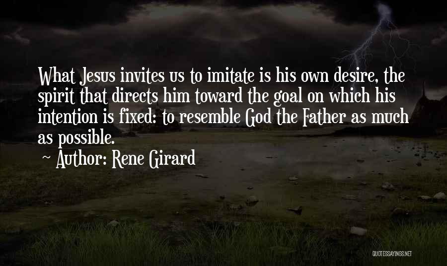 Rene Girard Quotes: What Jesus Invites Us To Imitate Is His Own Desire, The Spirit That Directs Him Toward The Goal On Which