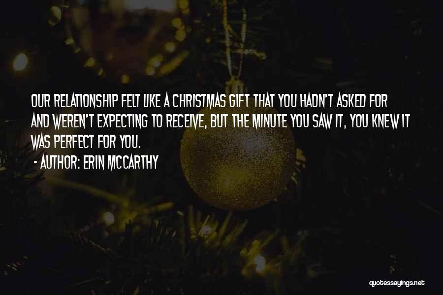 Erin McCarthy Quotes: Our Relationship Felt Like A Christmas Gift That You Hadn't Asked For And Weren't Expecting To Receive, But The Minute