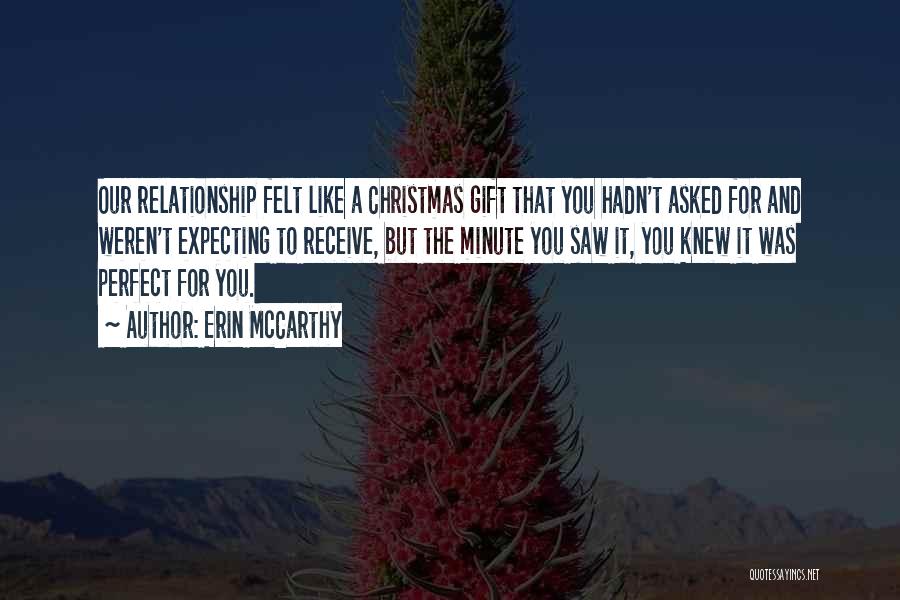 Erin McCarthy Quotes: Our Relationship Felt Like A Christmas Gift That You Hadn't Asked For And Weren't Expecting To Receive, But The Minute