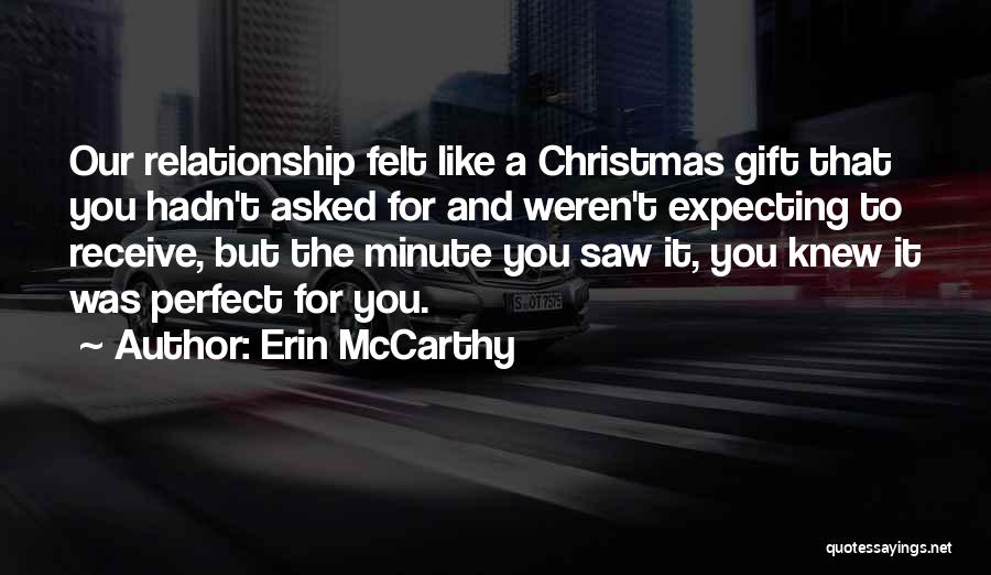 Erin McCarthy Quotes: Our Relationship Felt Like A Christmas Gift That You Hadn't Asked For And Weren't Expecting To Receive, But The Minute