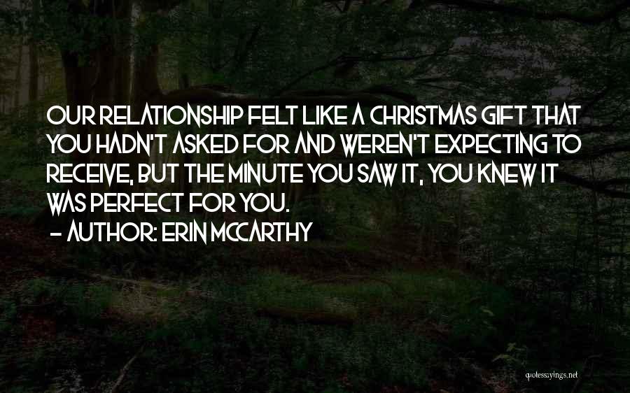 Erin McCarthy Quotes: Our Relationship Felt Like A Christmas Gift That You Hadn't Asked For And Weren't Expecting To Receive, But The Minute