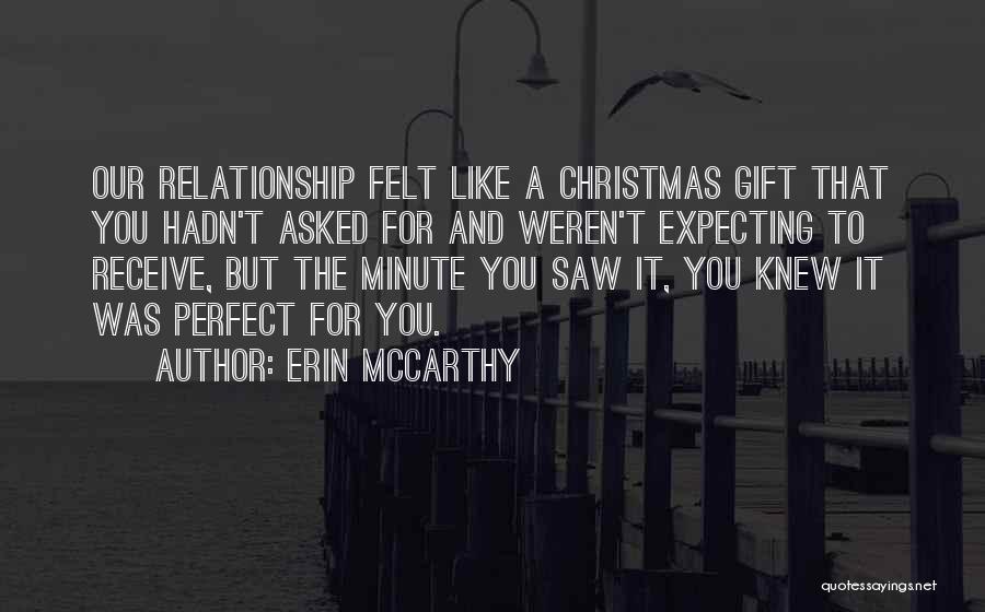 Erin McCarthy Quotes: Our Relationship Felt Like A Christmas Gift That You Hadn't Asked For And Weren't Expecting To Receive, But The Minute