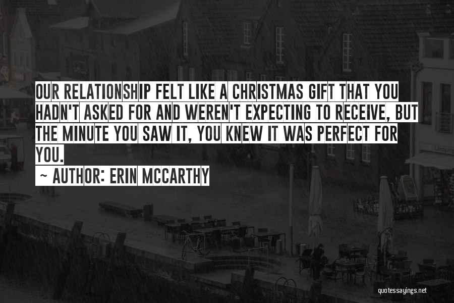 Erin McCarthy Quotes: Our Relationship Felt Like A Christmas Gift That You Hadn't Asked For And Weren't Expecting To Receive, But The Minute