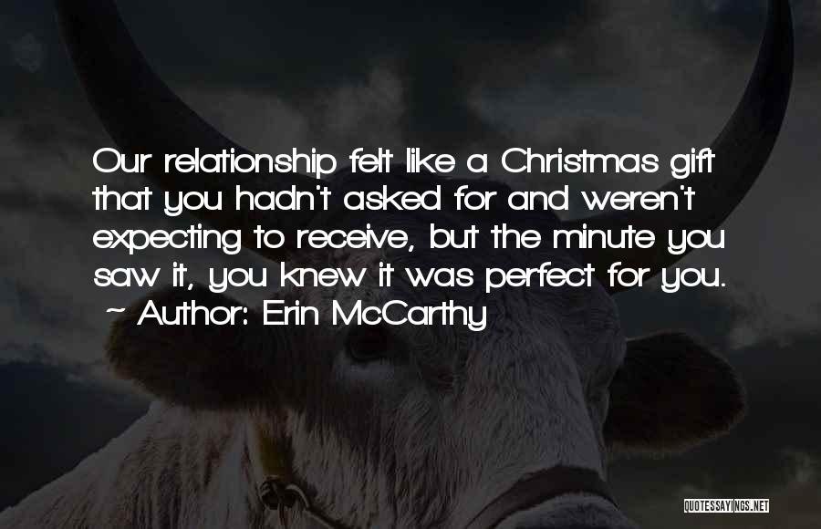 Erin McCarthy Quotes: Our Relationship Felt Like A Christmas Gift That You Hadn't Asked For And Weren't Expecting To Receive, But The Minute