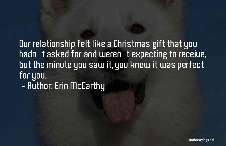 Erin McCarthy Quotes: Our Relationship Felt Like A Christmas Gift That You Hadn't Asked For And Weren't Expecting To Receive, But The Minute