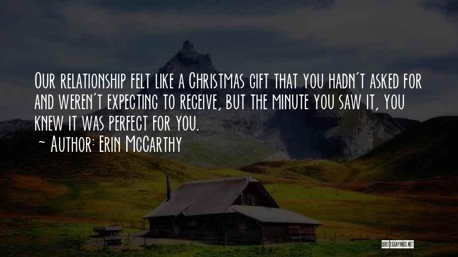 Erin McCarthy Quotes: Our Relationship Felt Like A Christmas Gift That You Hadn't Asked For And Weren't Expecting To Receive, But The Minute