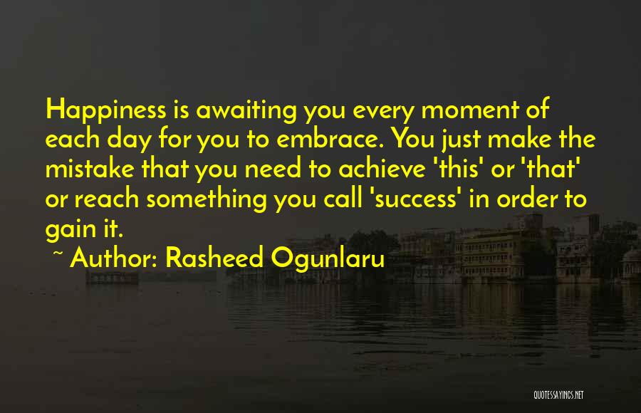 Rasheed Ogunlaru Quotes: Happiness Is Awaiting You Every Moment Of Each Day For You To Embrace. You Just Make The Mistake That You