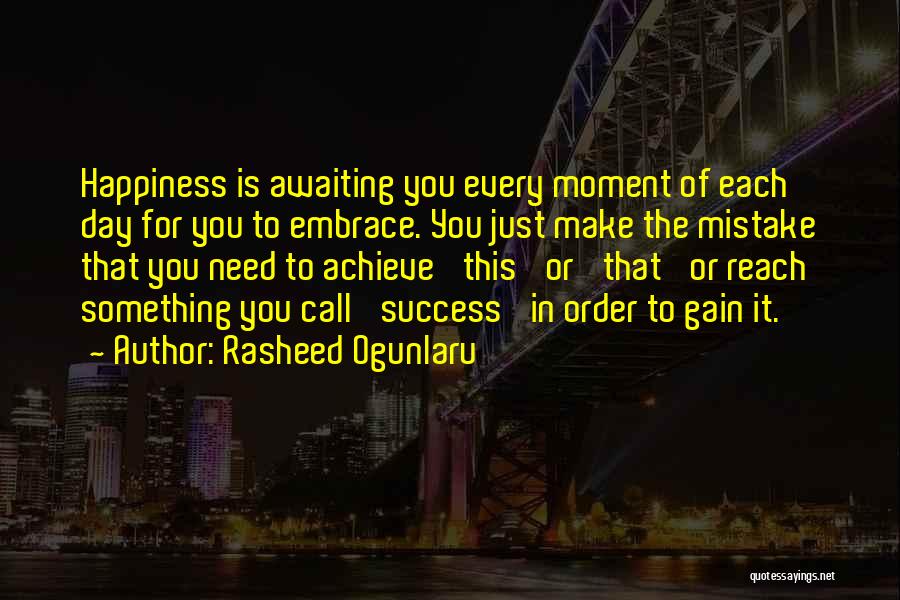 Rasheed Ogunlaru Quotes: Happiness Is Awaiting You Every Moment Of Each Day For You To Embrace. You Just Make The Mistake That You